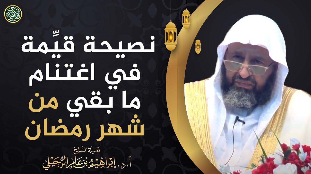 نصيحة قيِّمة في اغتنام ما بقي  من شهر رمضان| الشيخ أ.د إبراهيم الرحيلي