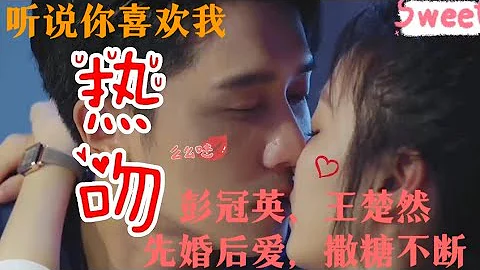 聽說你喜歡我：腹黑前夫彭冠英狂撩王楚然！先婚後愛，撒糖不斷！ - 天天要聞