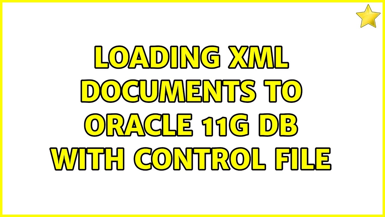 Loading XML documents to Oracle 11g DB with control file (2 Solutions ...