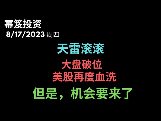 第949期「幂笈投资」8/17/2023 再度血洗，再次破位，美股还有救？｜ 回调过程中，做多仍然有机会！告诉你机会在哪里？｜