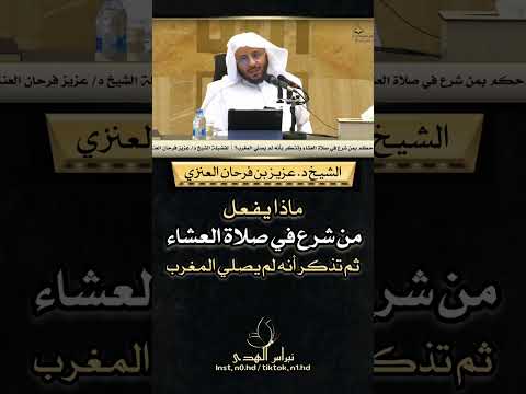 ماذا يفعل من شرع في صلاة العشاء ثم تذكر انه لم يصلي المغرب الشيخ د عزيز بن فرحان العنزي
