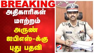 Breaking | Arun IPS New Posting | அதிகாரிகள் மாற்றம் - அருண் ஐபிஎஸ் -க்கு புது பதவி