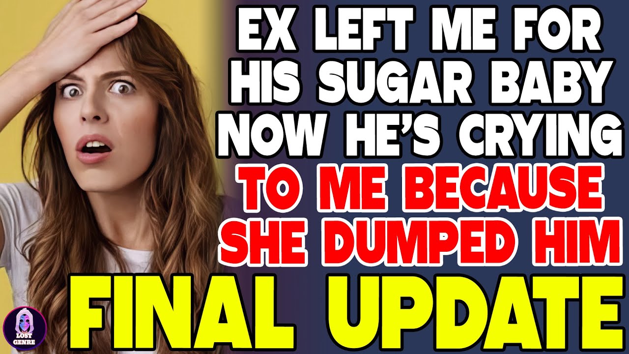 FINAL UPDATE - Ex Left Me For His Sugar Baby Now He's Crying To Me Because She Dumped Him