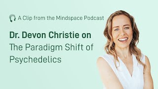 Dr. Devon Christie on the Paradigm Shift of Psychedelics | A Mindspace Podcast Clip