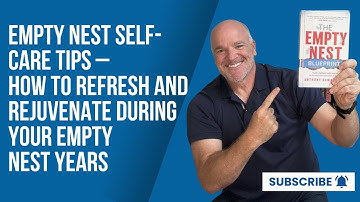 Empty Nest Self-Care Tips – How to Refresh and Rejuvenate During Your Empty Nest Years