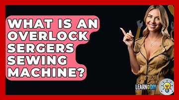 What Is An Overlock Sergers Sewing Machine? - LearnToDIY360.com