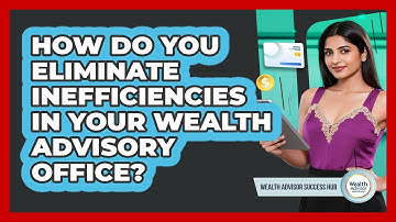 How Do You Eliminate Inefficiencies In Your Wealth Advisory Office? - Wealth Advisor Success Hub