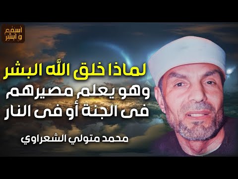 لماذا خلق الله البشر وهو يعلم مصيرهم في الجنة أو النار الشيخ محمد متولي الشعراوي