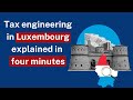 Tax engineering in luxembourg explained in four minutes