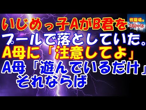 スカッと  修羅場  いじめっ子AがB君をプールで落としていた。A母に「注意してよ」A母「遊んでいるだけ」それなら【修羅場でスカッと】