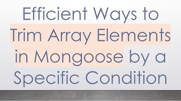 Efficient Ways to Trim Array Elements in Mongoose by a Specific Condition