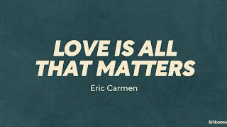 Eric Carmen — Love Is All That Matters (LYRICS) chords