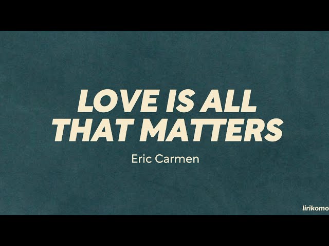 Eric Carmen — Love Is All That Matters (LYRICS) class=