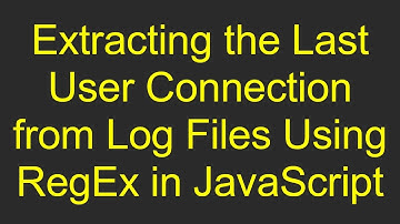 Extracting the Last User Connection from Log Files Using RegEx in JavaScript