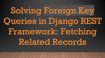 Solving Foreign Key Queries in Django REST Framework: Fetching Related Records
