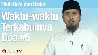 Fiqih Doa dan Dzikir: Waktu-Waktu Terkabulnya Doa Bagian 5 - Ustadz Abdullah Zaen, MA