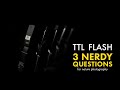 TTL Flash - 3 Nerdy Questions