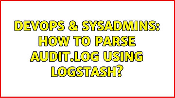 DevOps & SysAdmins: How to parse audit.log using logstash? (4 Solutions!!)