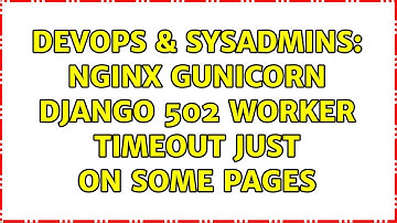 DevOps & SysAdmins: nginx gunicorn django 502 worker timeout just on some pages