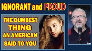 Some Americans are Ignorant and Proud (45) The Dumbest Thing An American Said To You (wow. lol, fun)