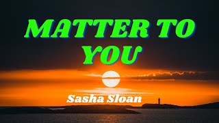 Sasha Sloan- Matter To You (lyrics)