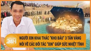 Chuyển động 24h: Người xin khai thác ‘3 tấn vàng’ nói gì về các đối tác ’xin’ giúp sức?