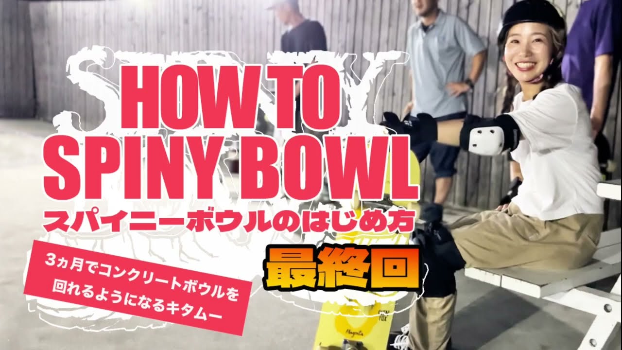 HOW TO SPINY BOWL スパイニーボウルのはじめ方 最終回 -3ヵ月で 