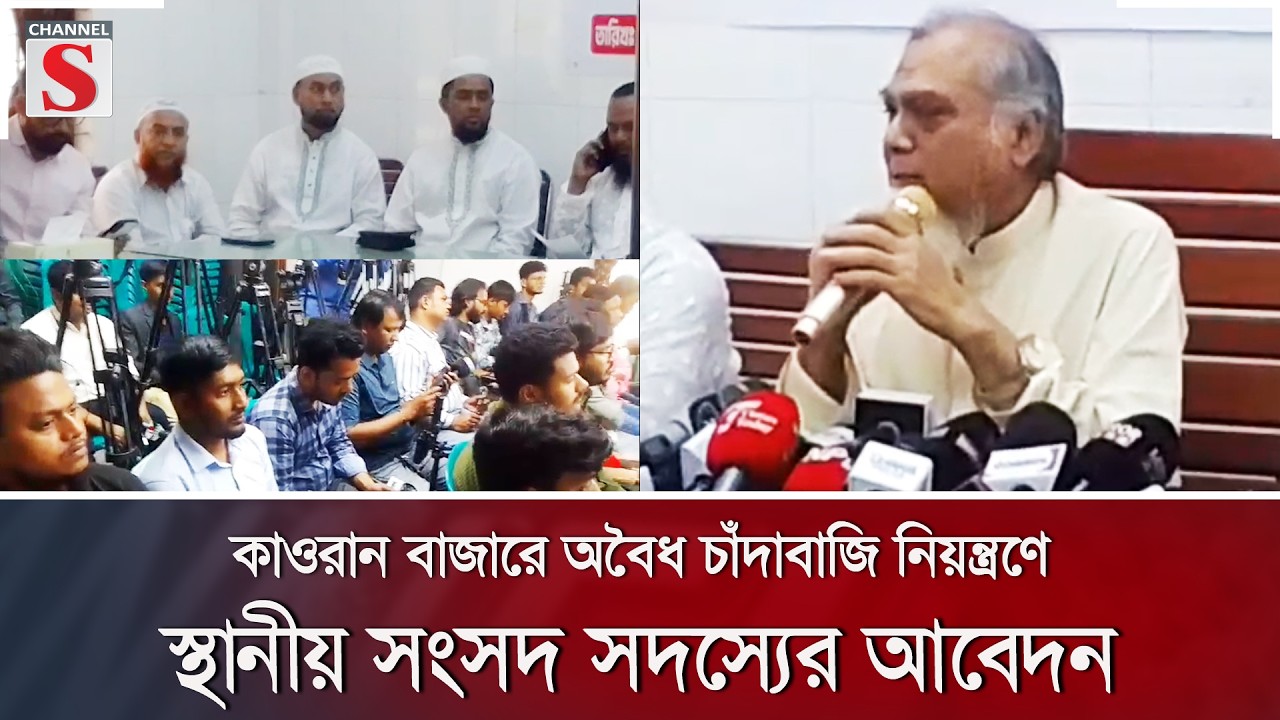 কাওরান বাজারে অবৈধ চাঁদাবাজি নিয়ন্ত্রণে স্থানীয় সংসদ সদস্যের আবেদন | Channel S News