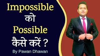 Impossible ko possible kaise banaye | How to make Impossible Possible | Success Tips | Pawan Dhawan