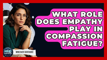 What Role Does Empathy Play In Compassion Fatigue? - Mind Over Substance