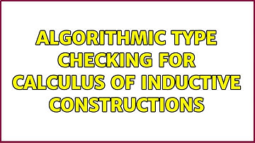 Algorithmic type checking for Calculus of Inductive Constructions (2 Solutions!!)