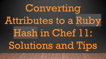 Converting Attributes to a Ruby Hash in Chef 11: Solutions and Tips