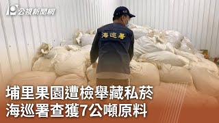 埔里果園遭檢舉藏私菸  海巡署查獲7公噸原料｜20240410 公視中晝新聞