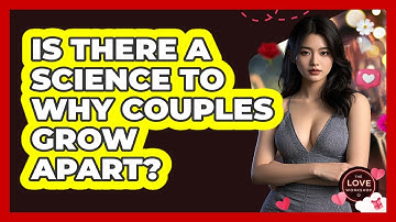Is There A Science To Why Couples Grow Apart? - The Love Workshop