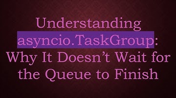 Understanding asyncio.TaskGroup: Why It Doesn’t Wait for the Queue to Finish