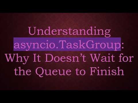 Understanding asyncio.TaskGroup: Why It Doesn’t Wait for the Queue to Finish