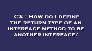 C# : How do I define the return type of an interface method to be another interface