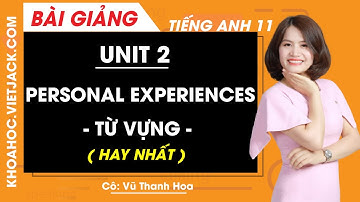 Tiếng Anh 11 - Unit 2 Personal Experiences - Từ vựng - Cô Vũ Thanh Hoa (HAY NHẤT)