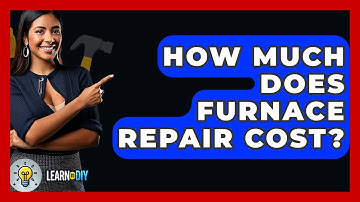 How Much Does Furnace Repair Cost? - LearnToDIY360.com