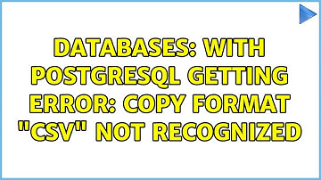 Databases: With PostgreSQL getting ERROR: COPY format "CSV" not recognized