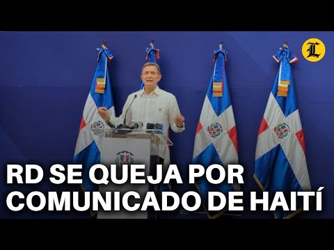 RD DUDA QUE HAITÍ BUSQUE SOLUCIONAR CONFLICTO y se queja por comunicado emitido