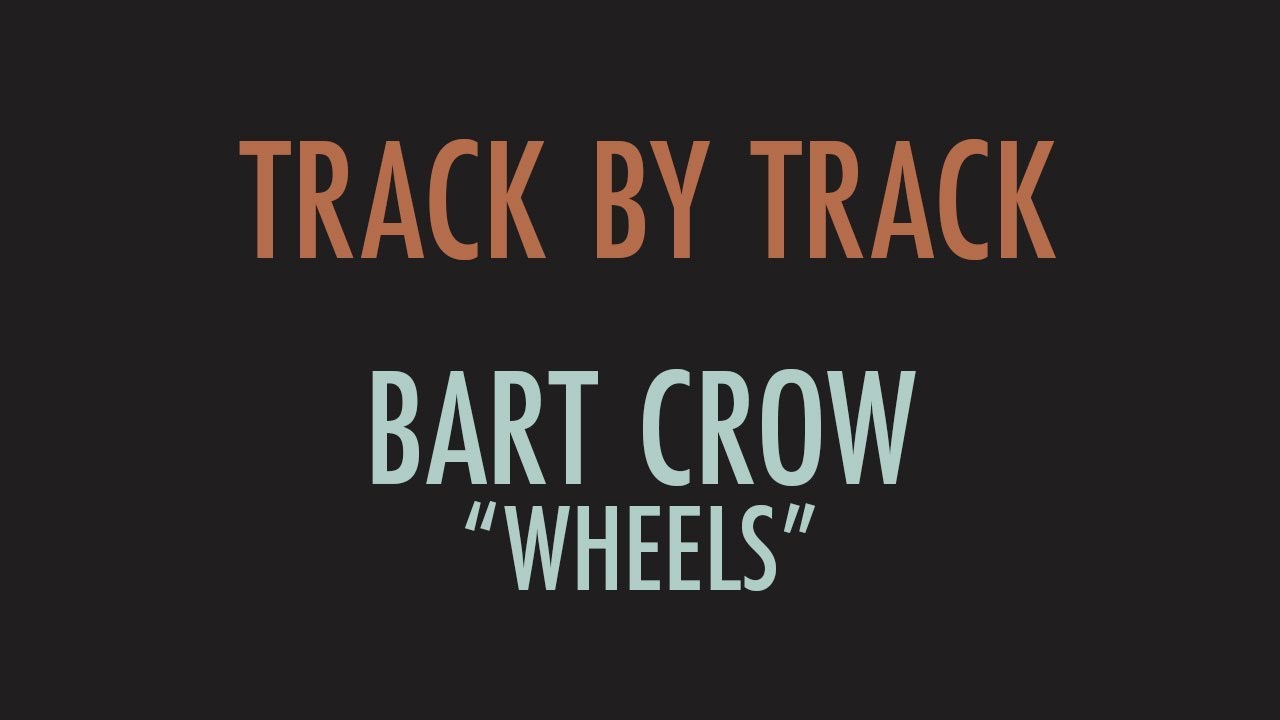 Track by Track "Wheels" | Bart Crow