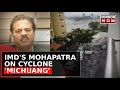 Live news  imd dg m mohapatra exclusive on cyclone michuang mayhem in andhra pradesh  tamil nadu