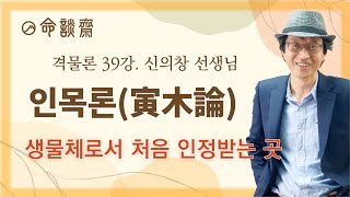 명담재 신의창선생님 격물론 39강 인목론寅木論 |생물체로서 처음 인정받는 곳 1