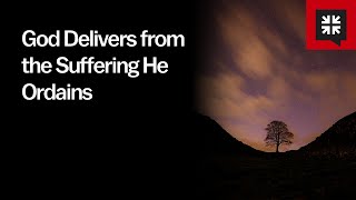 God Delivers from the Suffering He Ordains