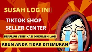 cara login ke akun tiktok shop seller center yang disuruh verifikasi dokumen akun tidak ditemukan