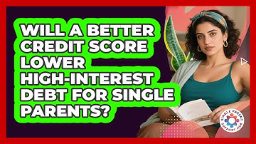 Will A Better Credit Score Lower High-interest Debt For Single Parents? - Single Parent Support Hub