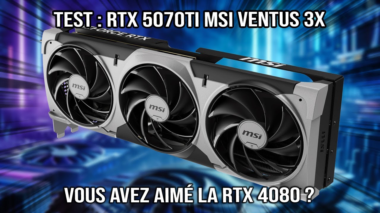 Test : RTX 5070Ti MSI Ventus 3X - Ok, mais, le stock ?