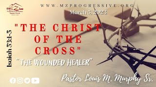 03.05.23 10am "The Christ of the Cross" Isa. 53: 1-5 Speaker: Pastor Louis M. Murphy Sr.