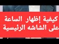 كيفية إظهار الساعة على الشاشه الرئيسية